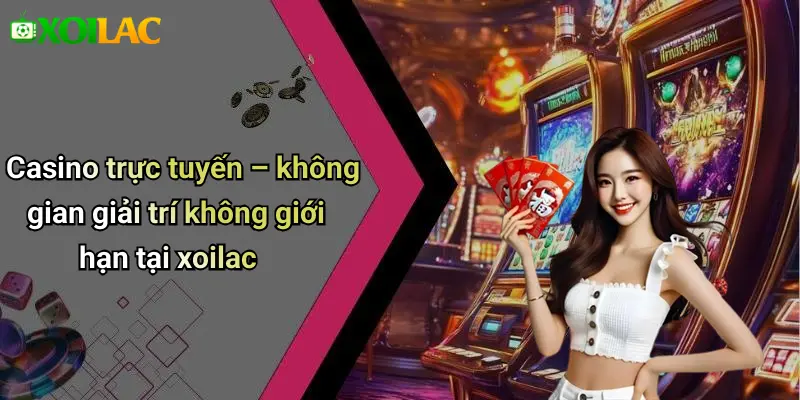 Casino trực tuyến – không gian giải trí không giới hạn tại xoilac