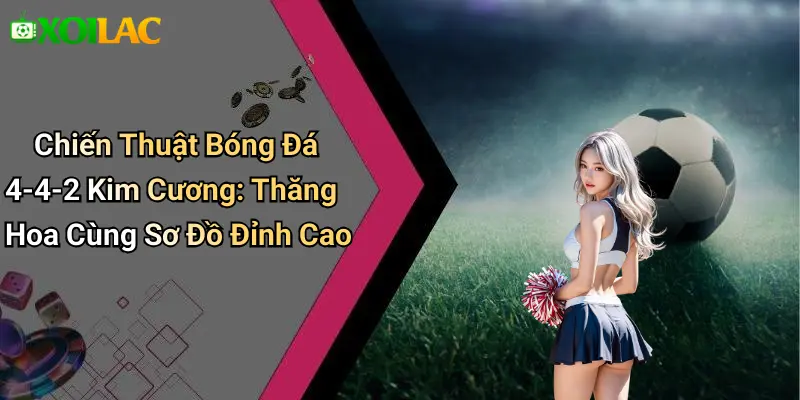 Chiến Thuật Bóng Đá 4-4-2 Kim Cương: Thăng Hoa Cùng Sơ Đồ Đỉnh Cao