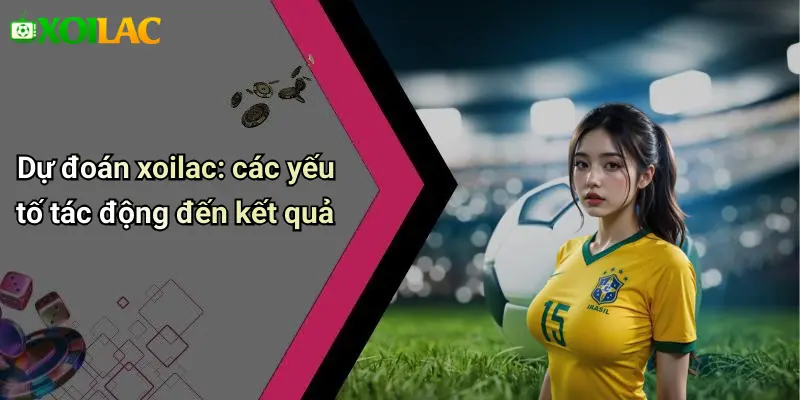 Dự đoán xoilac: các yếu tố tác động đến kết quả