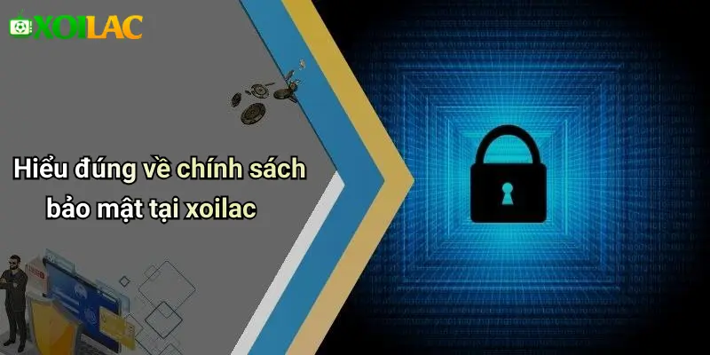 Hiểu đúng về chính sách bảo mật tại xoilac