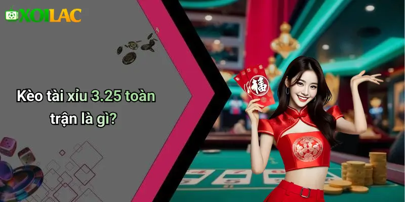 Kèo tài xỉu 3.25 toàn trận là gì?