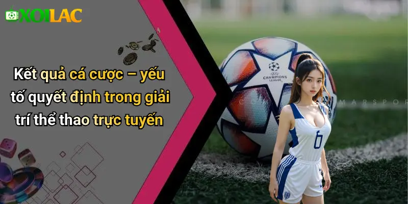 Kết quả cá cược – yếu tố quyết định trong giải trí thể thao trực tuyến