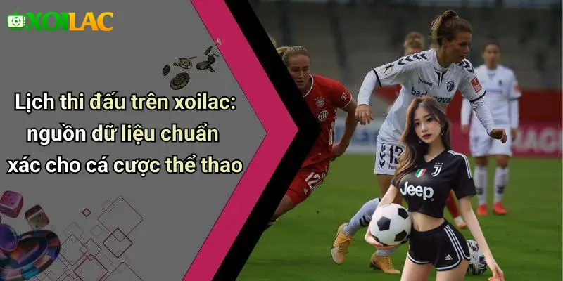 Lịch thi đấu trên xoilac: nguồn dữ liệu chuẩn xác cho cá cược thể thao