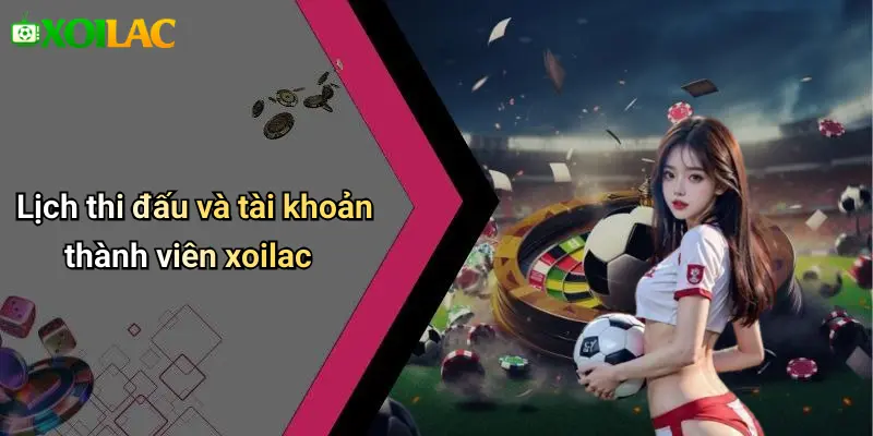 Lịch thi đấu và tài khoản thành viên xoilac