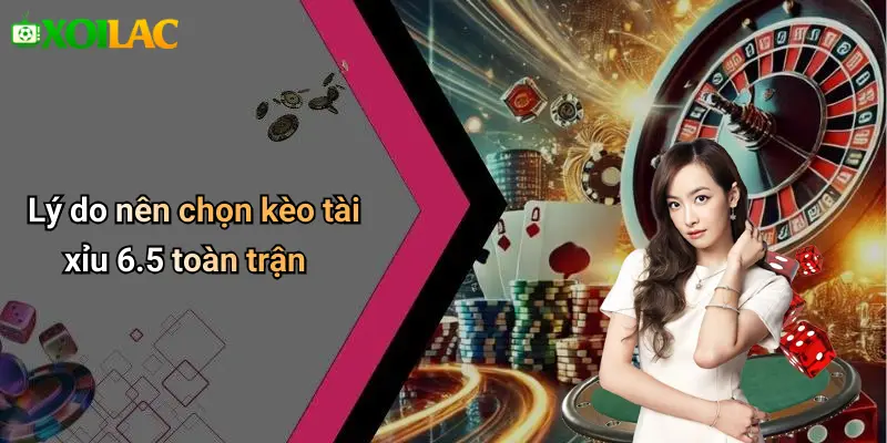 Lý do nên chọn kèo tài xỉu 6.5 toàn trận