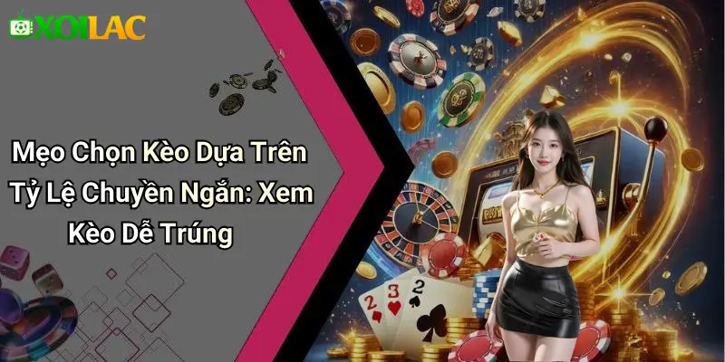 Mẹo Chọn Kèo Dựa Trên Tỷ Lệ Chuyền Ngắn: Xem Kèo Dễ Trúng
