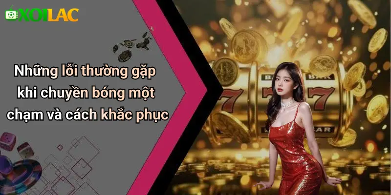 Những lỗi thường gặp khi chuyền bóng một chạm và cách khắc phục