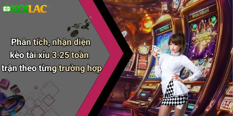 Phân tích, nhận diện kèo tài xỉu 3.25 toàn trận theo từng trường hợp