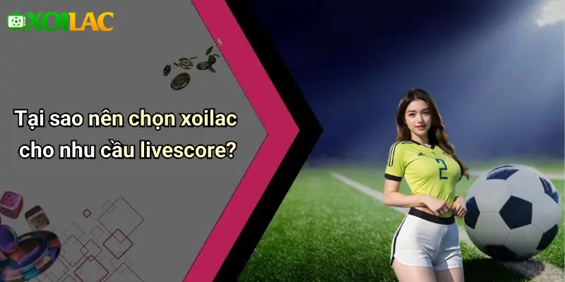 Tại sao nên chọn xoilac cho nhu cầu livescore?