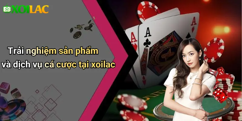 Trải nghiệm sản phẩm và dịch vụ cá cược tại xoilac