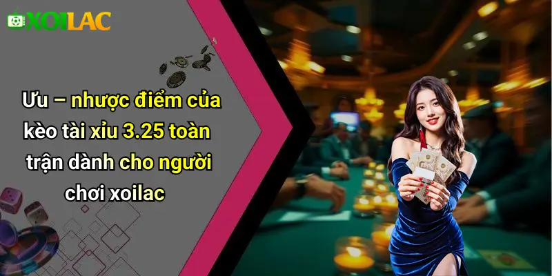 Ưu – nhược điểm của kèo tài xỉu 3.25 toàn trận dành cho người chơi xoilac