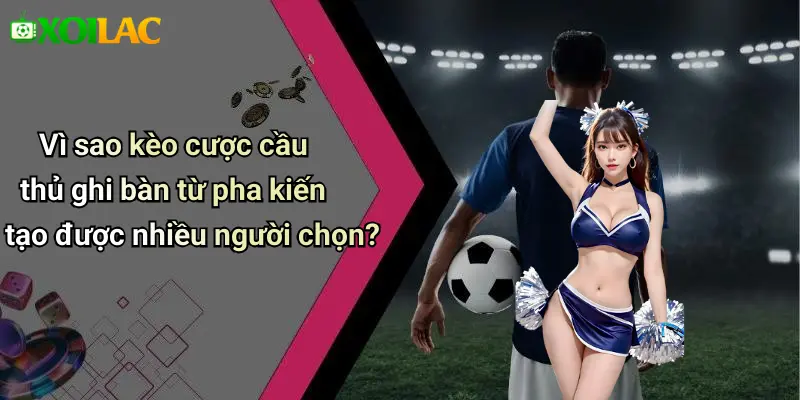 Vì sao kèo cược cầu thủ ghi bàn từ pha kiến tạo được nhiều người chọn?
