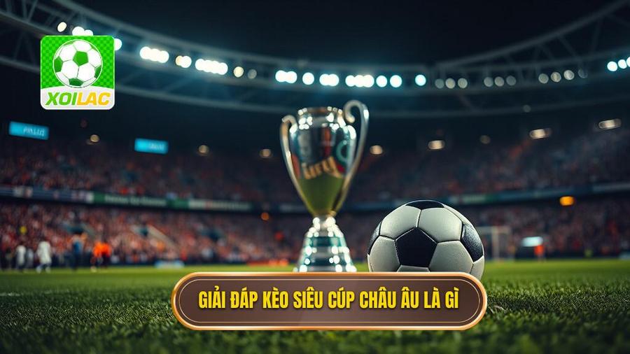 Hiểu rõ về Kèo siêu cúp châu Âu là gì?