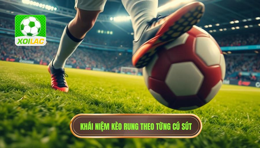 Hiểu rõ về kèo rung theo từng cú sút là gì?