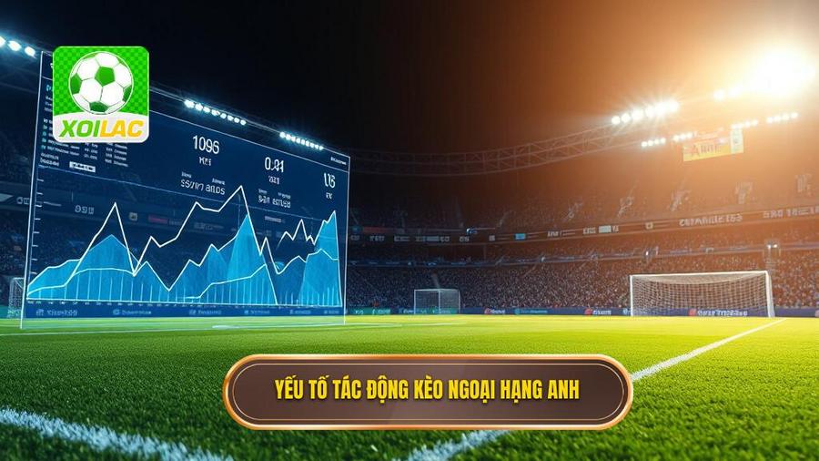 Phân tích đa chiều: Những yếu tố tác động đến kèo cược Ngoại hạng Anh
